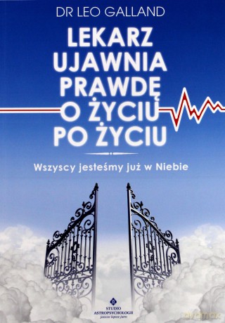 Lekarz ujawnia prawdę o życiu po życiu. Wszyscy jesteśmy już w niebie - Dr Leo Galland [KSIĄŻKA]