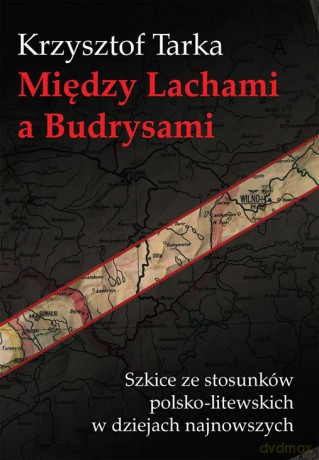 Między lachami a budrysami. Szkice ze stosunków polsko-litewskich w dziejach najnowszych - Krzysztof Tarka [KSIĄŻKA]