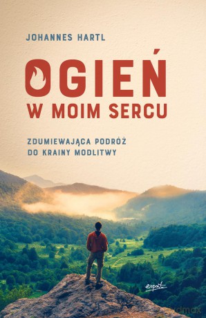 Ogień w moim sercu. Zdumiewająca podróż do krainy modlitwy - Johannes Hartl [KSIĄŻKA]
