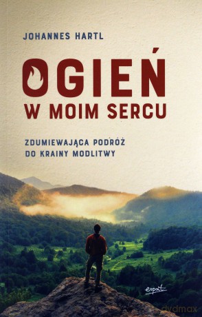 Ogień w moim sercu. Zdumiewająca podróż do krainy modlitwy - Johannes Hartl [KSIĄŻKA]