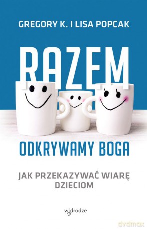 Razem odkrywamy Boga. Jak przekazywać wiarę dzieciom - Gregory K. Popcak [KSIĄŻKA]