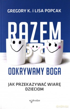 Razem odkrywamy Boga. Jak przekazywać wiarę dzieciom - Gregory K. Popcak [KSIĄŻKA]