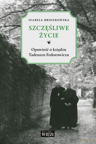 Szczęśliwe życie. Opowieść o księdzu Tadeuszu Fedorowiczu - Izabela Broszkowska [KSIĄŻKA]