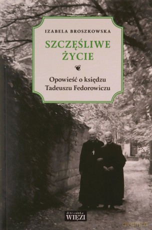 Szczęśliwe życie. Opowieść o księdzu Tadeuszu Fedorowiczu - Izabela Broszkowska [KSIĄŻKA]