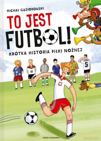 To jest futbol. Krótka historia piłki nożnej - Michał Gąsiorowski [KSIĄŻKA]