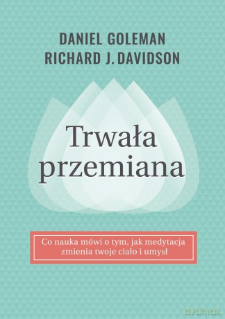 Trwała przemiana. Co nauka mówi o tym jak medytacja zmienia twoje ciało i umysł - Daniel Goleman [KSIĄŻKA]