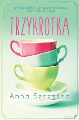 Trzykrotka. Trzy przyjaciółki, trzy spragnione serca i jeden plan na sukces - Anna Szczęsna [KSIĄŻKA]