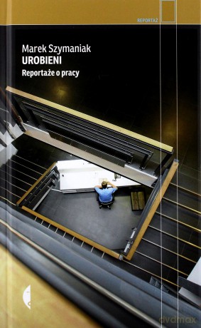 Urobieni. Reportaże o pracy - Marek Szymaniak [KSIĄŻKA]