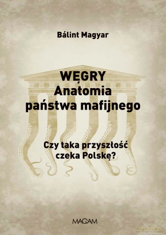 Węgry. Anatomia państwa mafijnego czy taka przyszłość czeka Polskę - Balint Magyar [KSIĄŻKA]