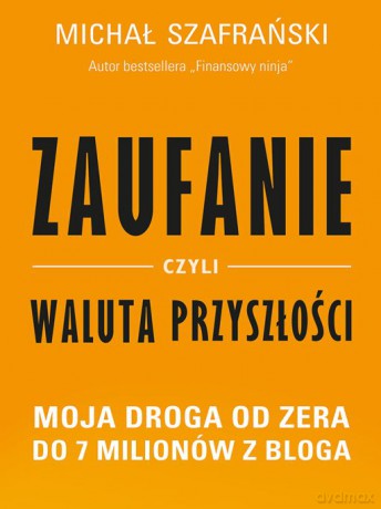 Zaufanie czyli waluta przyszłości. Moja droga od zera do 7 milionów z bloga [KSIĄŻKA]
