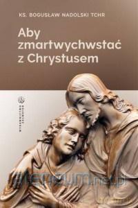Aby zmartwychwstać z Chrystusem - ks. Bogusław Nadolski [KSIĄŻKA]