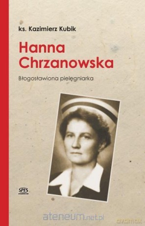 Hanna Chrzanowska. Błogosławiona pielęgniarka - Ks. Kazimierz Kubik [KSIĄŻKA]
