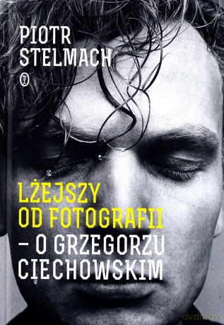 Lżejszy od fotografii. O Grzegorzu Ciechowskim - Piotr Stelmach [KSIĄŻKA]