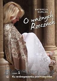 O ważnych Rzeczach Część 1 Ku wzbogaceniu postrzegani - Patrycja Hurlak [KSIĄŻKA]
