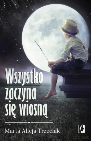 Wszystko zaczyna się wiosną - Marta Alicja Trzeciak [KSIĄŻKA]