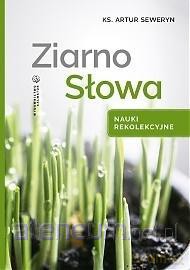 Ziarno Słowa. Nauki rekolekcyjne - ks. Artur Seweryn [KSIĄŻKA]