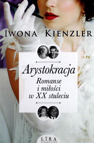 Arystokracja. Romanse i miłości w XX stuleciu - Iwona Kienzler [KSIĄŻKA]