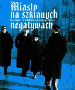 Miasto na szklanych negatywach. Warszawa 1916 w fotografiach Willy'ego Romera - Willy Romer [KSIĄŻKA]