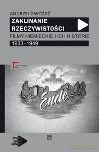 Zaklinanie rzeczywistości. Filmy niemieckie i ich historie 1933-1949 - Andrzej Gwóźdź [KSIĄŻKA]
