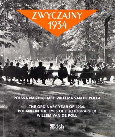Zwyczajny 1934. Polska na zdjęciach Willema van de Polla. The ordinary year of 1934. Poland in the eyes of photographer Willem van de Poll - de Poll Willem Van [KSIĄŻKA]