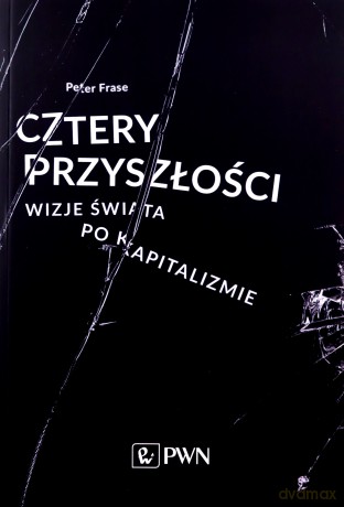 Cztery przyszłości wizje świata po kapitalizmie - Peter Frase [KSIAŻKA]