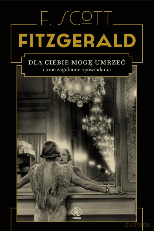 Dla ciebie mogę umrzeć i inne zagubione opowiadania - F.Scott Fitzgerald [KSIAŻKA]