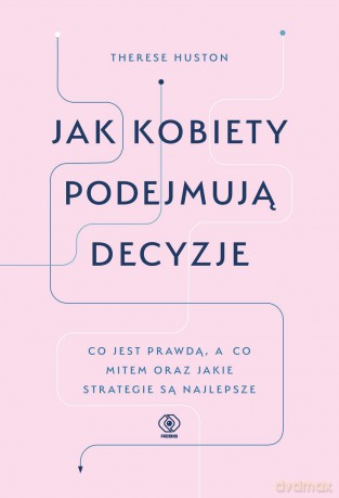 Jak kobiety podejmują decyzje. Co jest prawdą a co mitem oraz jakie strategie są najlepsze - Therese Huston [KSIAŻKA]