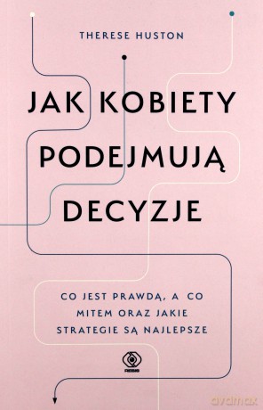 Jak kobiety podejmują decyzje. Co jest prawdą a co mitem oraz jakie strategie są najlepsze - Therese Huston [KSIAŻKA]