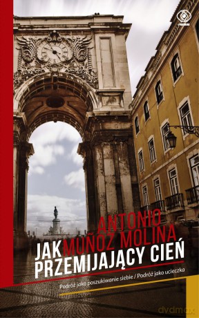 Jak przemijający cień. Podróż jako poszukiwanie siebie. Podróż jako ucieczka - Antonio Munoz Molina [KSIAŻKA]