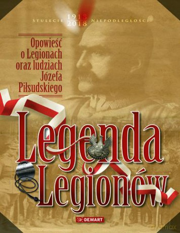 Legenda legionów. Opowieść o legionach oraz ludziach Józefa Piłsudskiego [KSIAŻKA]