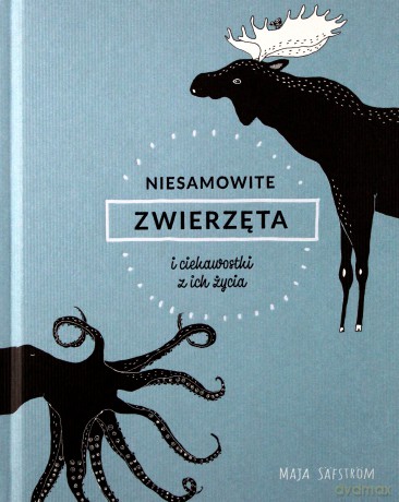 Niesamowite zwierzęta i ciekawostki z ich życia - Maja Safstrom [KSIAŻKA]