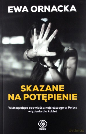 Skazane na potępienie. Wstrząsająca opowieść z najcięższego w Polsce więzienia dla kobiet - Ewa Ornacka [KSIAŻKA]