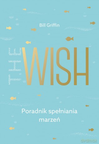 The wish. Poradnik spełniania marzeń - Bill Griffin [KSIAŻKA]