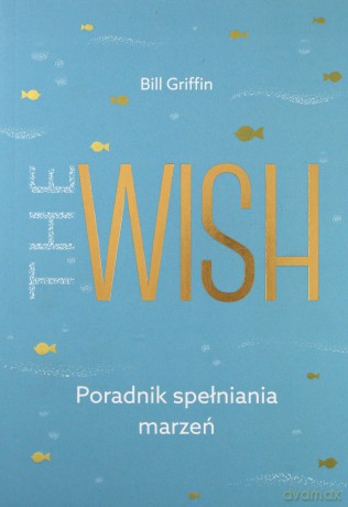 The wish. Poradnik spełniania marzeń - Bill Griffin [KSIAŻKA]