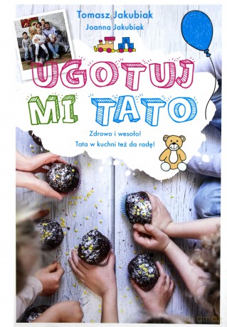 Ugotuj mi tato. Zdrowo i wesoło. Tata w kuchni też da radę - Tomasz Jakubiak [KSIAŻKA]
