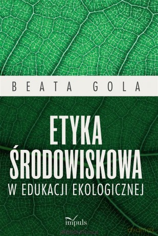 Etyka środowiskowa w edukacji ekologicznej - Beata Gola [KSIĄŻKA]