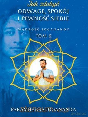 Jak zdobyć odwagę, spokój i pewność siebie - Paramhansa Jogananda [KSIĄŻKA]