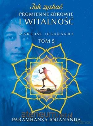 Jak zyskać promienne zdrowie i witalność - Paramhansa Jogananda [KSIĄŻKA]