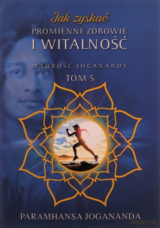 Jak zyskać promienne zdrowie i witalność - Paramhansa Jogananda [KSIĄŻKA]