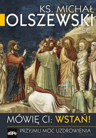 Mówię Ci Wstań! Przyjmij moc uzdrawiania - Michał Olszewski [KSIĄŻKA]