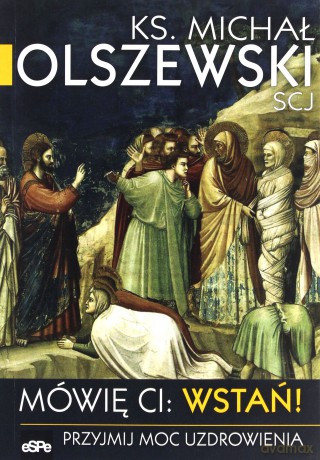 Mówię Ci Wstań! Przyjmij moc uzdrawiania - Michał Olszewski [KSIĄŻKA]