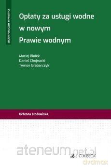 Opłaty za usługi wodne w nowym prawie wodnym - Maciej Białek, Daniel Chojnacki, Tymon Grabarczyk [KSIĄŻKA]