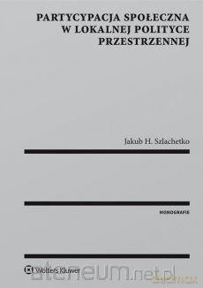 Partycypacja społeczna w lokalnej polityce - Jakub H. Szlachetko [KSIĄŻKA]