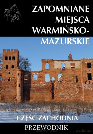 Zapomniane miejsca Warmińsko-mazurskie część zachodnia [KSIĄŻKA]