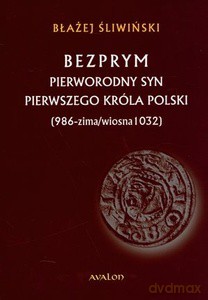 Bezprym pierworodny syn pierwszego króla Polski (986 - zima/wiosna 1032) - Błażej Śliwiński [KSIĄŻKA]