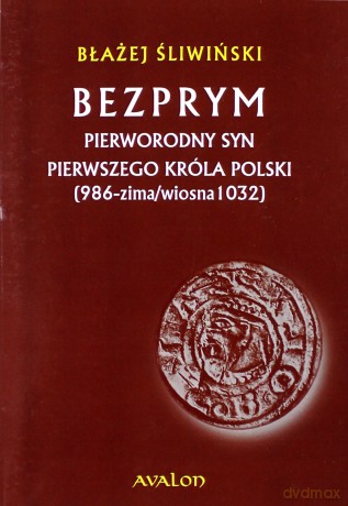Bezprym pierworodny syn pierwszego króla Polski (986 - zima/wiosna 1032) - Błażej Śliwiński [KSIĄŻKA]