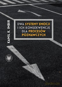 Dwa systemy emocji i ich konsekwencje dla procesów poznawczych. Nowe podejście do zrozumienia związków emocji i poznania oraz umysłu jako całości - Kamil K. Imbir [KSIĄŻKA]