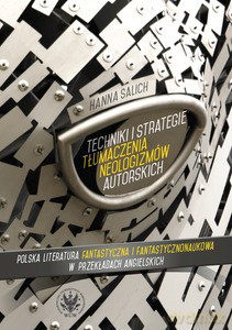 Techniki i strategie tłumaczenia neologizmów autorskich. Polska literatura fantastyczna i fantastycznonaukowa w przekładach angielskich - Hanna Salich [KSIĄŻKA]
