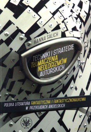 Techniki i strategie tłumaczenia neologizmów autorskich. Polska literatura fantastyczna i fantastycznonaukowa w przekładach angielskich - Hanna Salich [KSIĄŻKA]