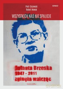 Wszystkich nas nie spalicie. Jolanta Brzeska 1947-2011 zginęła walcząc - Piotr Ciszewski, Robert Nowak [KSIĄŻKA]